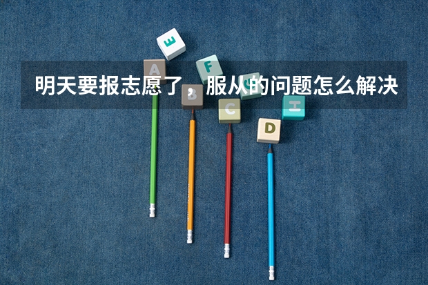 明天要报志愿了，服从的问题怎么解决（江苏）