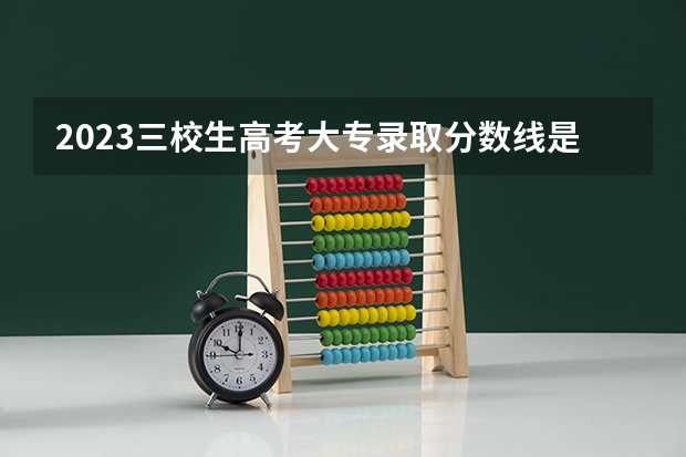 2023三校生高考大专录取分数线是多少？