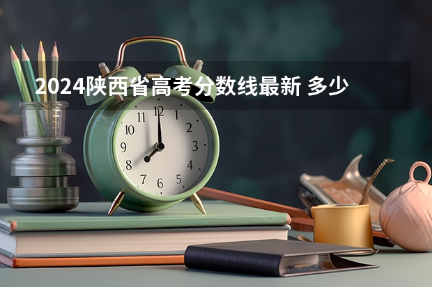 2024陕西省高考分数线最新 多少分能上二本