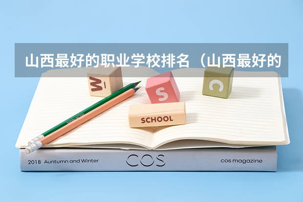 山西最好的职业学校排名(山西最好的职业学校排名前十) 山西省公办大专学校排名