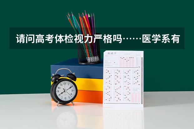 请问高考体检视力严格吗……医学系有视力限制吗……这估计有一千多了
