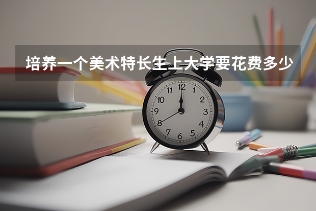 培养一个美术特长生上大学要花费多少钱？