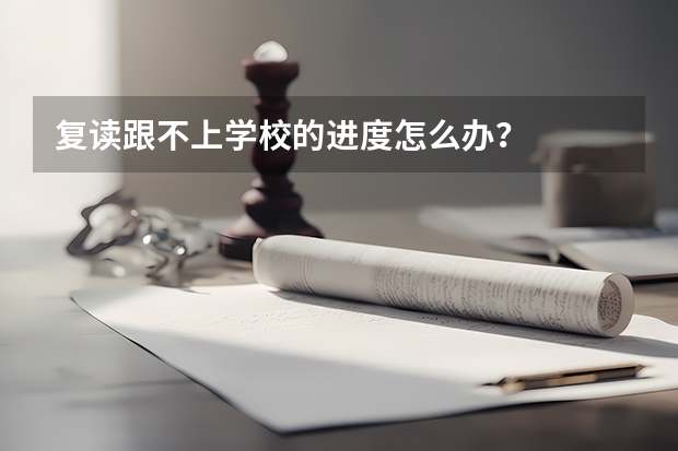 复读跟不上学校的进度怎么办？