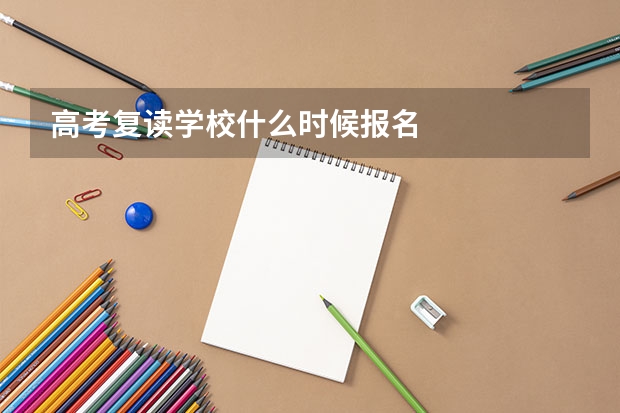 高考复读学校什么时候报名