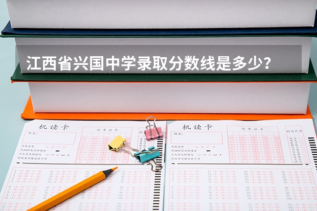 江西省兴国中学录取分数线是多少?