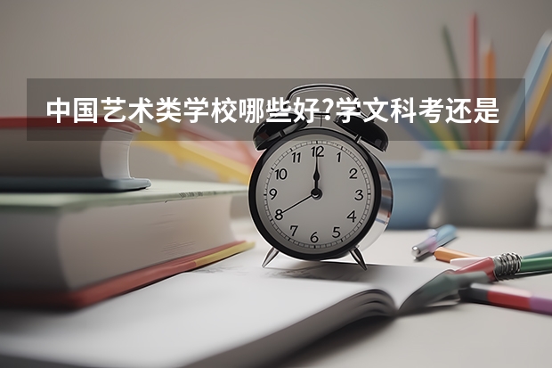 中国艺术类学校哪些好?学文科考还是理科好考?具体分数线?