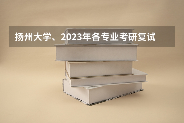 扬州大学、2023年各专业考研复试分数线汇总（扬州大学体育研究生和南京体育学院研究生那个好）