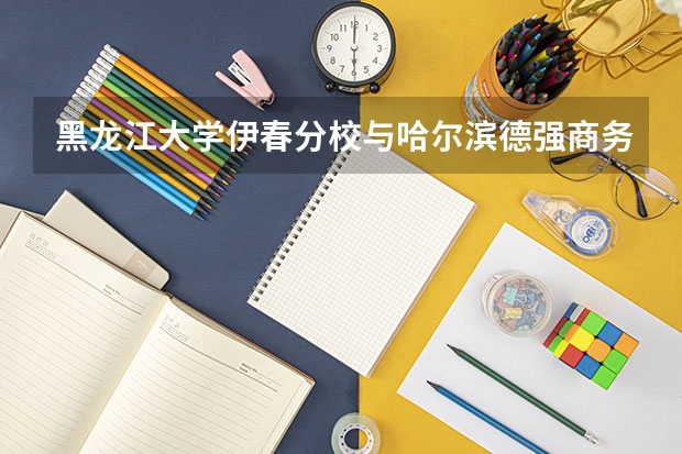 黑龙江大学伊春分校与哈尔滨德强商务学院 这两个学校哪个好？细仔的评论一下！谢谢大家