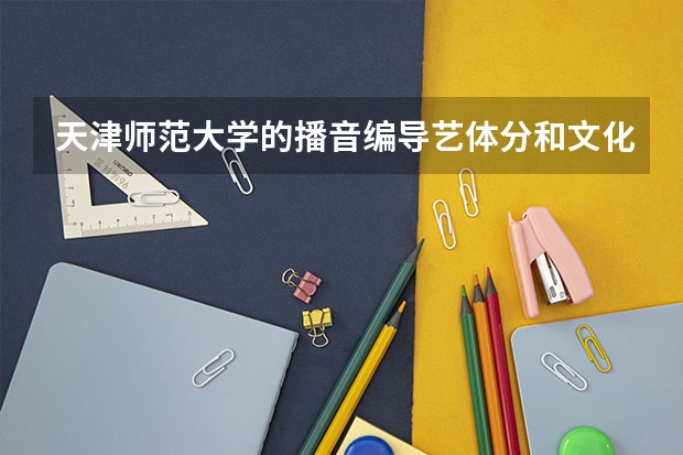 天津师范大学的播音编导艺体分和文化分是多少?