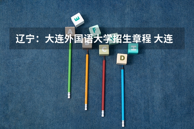 辽宁：大连外国语大学招生章程 大连市冬季征兵关于在校大学生的政策