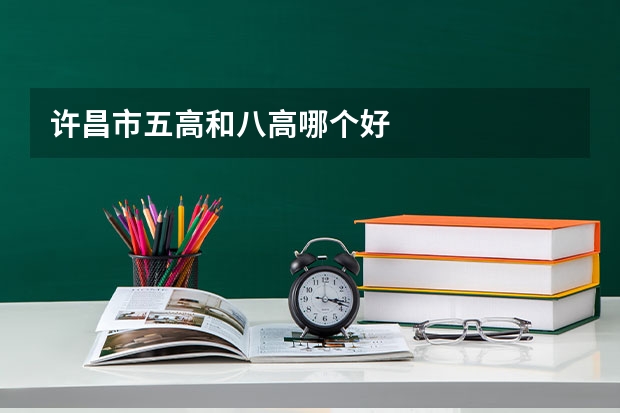 许昌市五高和八高哪个好