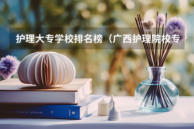 护理大专学校排名榜（广西护理院校专科排名）