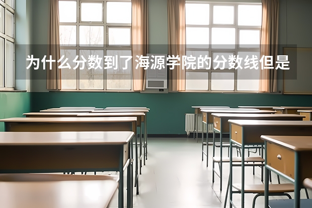 为什么分数到了海源学院的分数线但是录取名单上没有名字