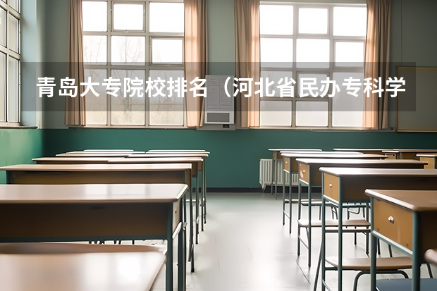 青岛大专院校排名（河北省民办专科学校排名）