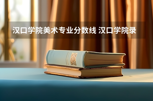 汉口学院美术专业分数线 汉口学院录取分数线