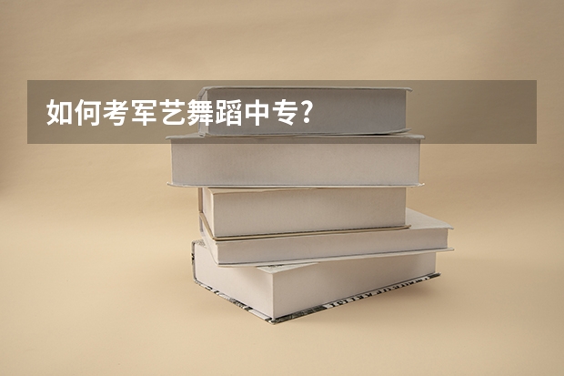 如何考军艺舞蹈中专?
