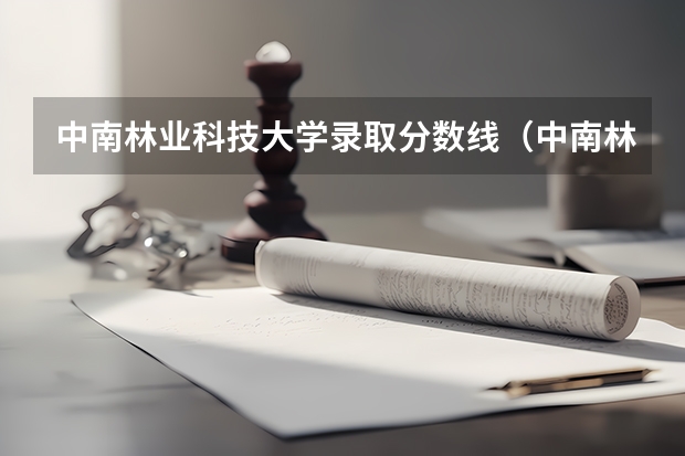 中南林业科技大学录取分数线（中南林业科技大学各专业的录取分数）
