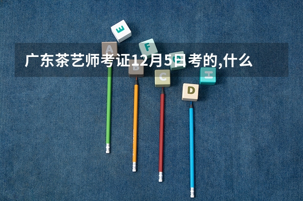 广东茶艺师考证12月5日考的,什么时候有证
