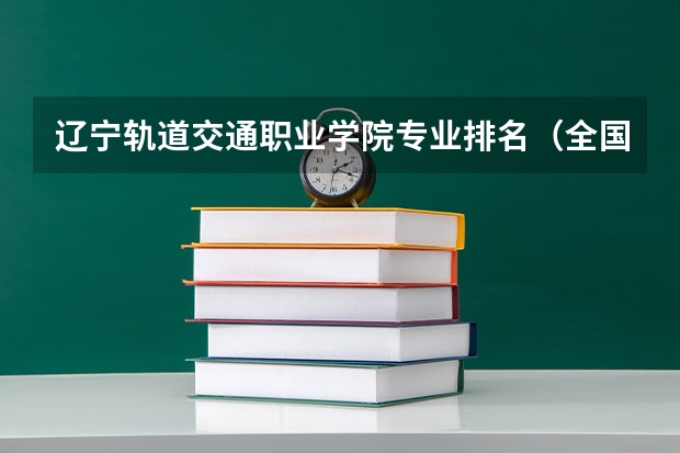 辽宁轨道交通职业学院专业排名（全国最好的建筑类专科有那些院校?）