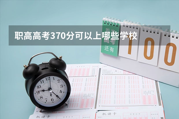 职高高考370分可以上哪些学校