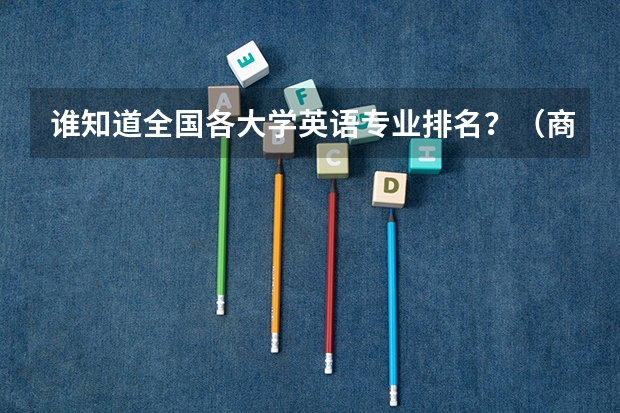 谁知道全国各大学英语专业排名?(商务英语专业高校排名前50名)