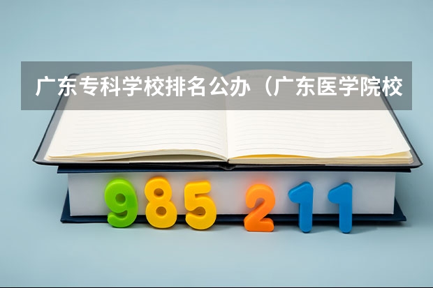 广东专科学校排名公办（广东医学院校排名）