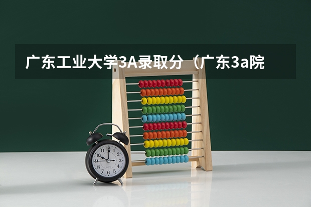 广东工业大学3A录取分（广东3a院校中的番禺职业技术学院、广轻、广东财经职业技术学院、广工3A哪间较好？）