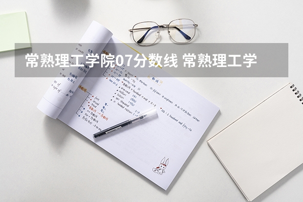 常熟理工学院07分数线 常熟理工学院录取分数线