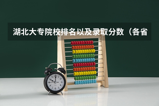 湖北大专院校排名以及录取分数（各省专科学校排名及分数线）