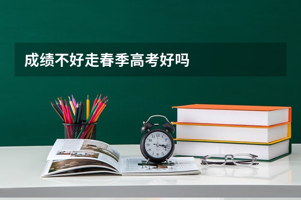 成绩不好走春季高考好吗
