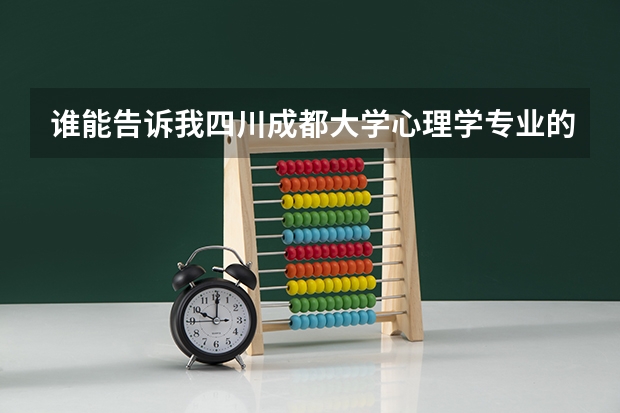 谁能告诉我四川成都大学心理学专业的录取分数线 成都哪所大学心理学好