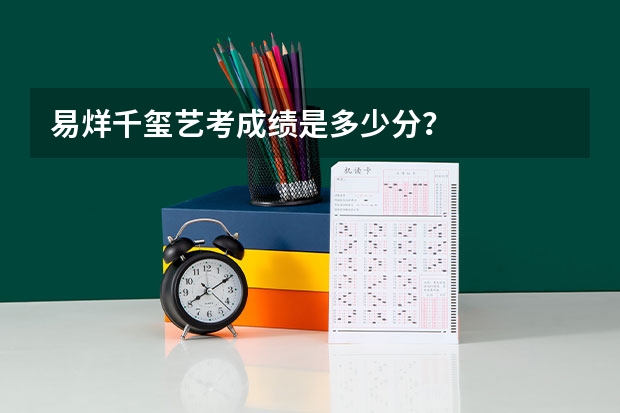 易烊千玺艺考成绩是多少分？