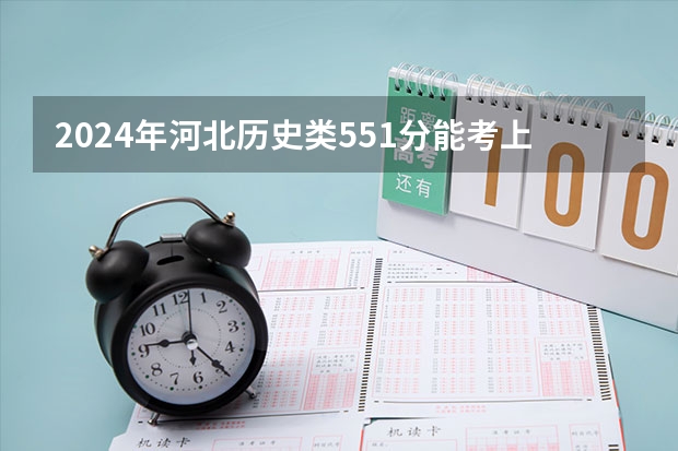 2024年河北历史类551分能考上什么大学?