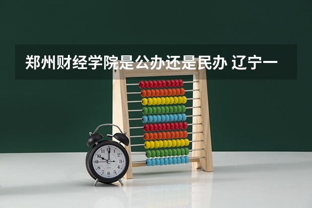 郑州财经学院是公办还是民办 辽宁一本B段部分院校录取分数线