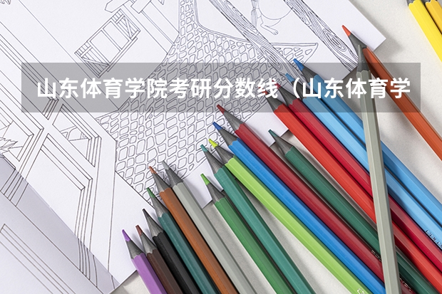 山东体育学院考研分数线（山东体育学院体育单招分数线）