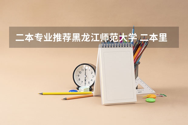 二本专业推荐黑龙江师范大学 二本里面好一点的师范大学？附理科、文科450分左右师范大学名单
