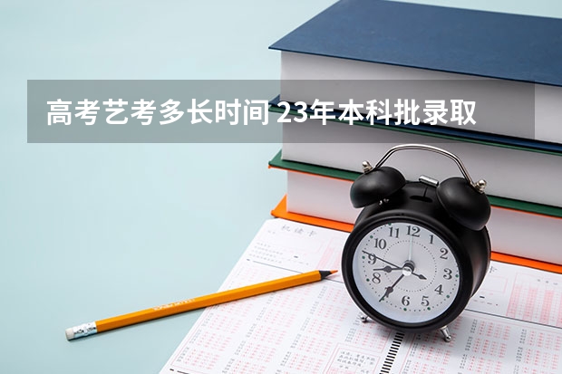 高考艺考多长时间 23年本科批录取时间
