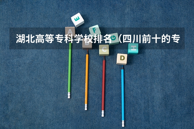 湖北高等专科学校排名（四川前十的专科学校）