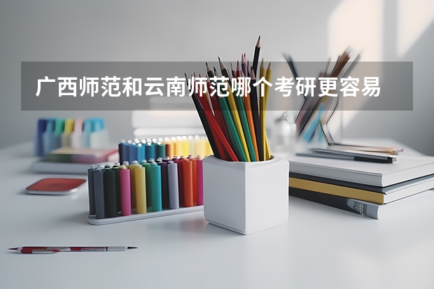 广西师范和云南师范哪个考研更容易