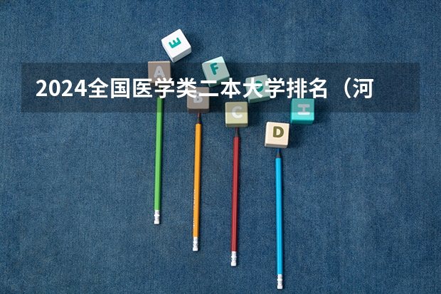 2024全国医学类二本大学排名（河南医学类院校排名）