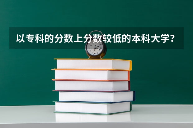 以专科的分数上分数较低的本科大学？（德州学院专科专分数线）