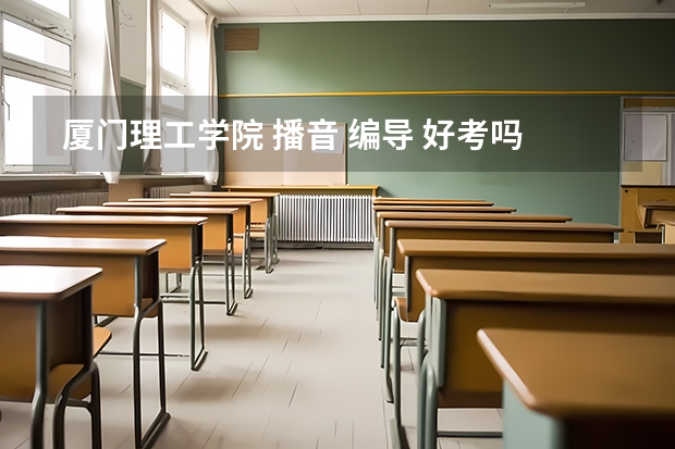  厦门理工学院 播音 编导 好考吗