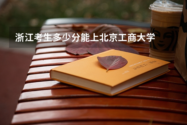 浙江考生多少分能上北京工商大学