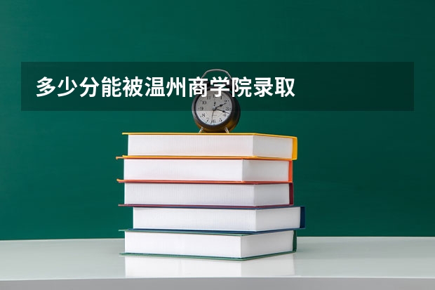 多少分能被温州商学院录取