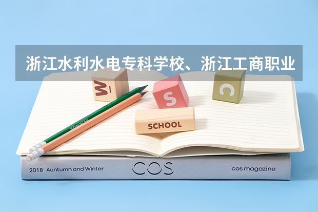 浙江水利水电专科学校、浙江工商职业技术学院、浙江工贸职业技术学院、浙江越秀外国语学院等的排名 浙江工商职业技术学院和杭州职业技术学院那个好