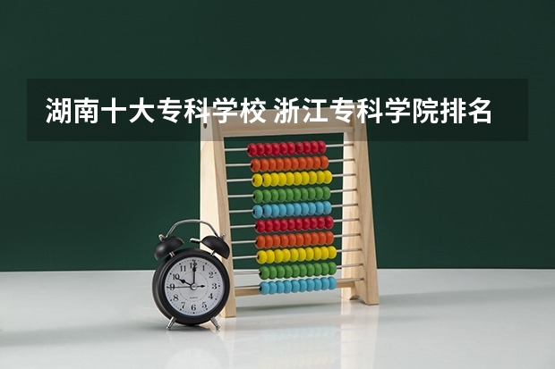 湖南十大专科学校 浙江专科学院排名榜