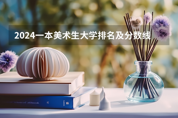 2024一本美术生大学排名及分数线（中央美术学院录取分数线）
