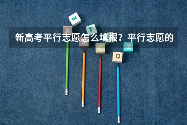 新高考平行志愿怎么填报？平行志愿的高考志愿填报策略有哪些？