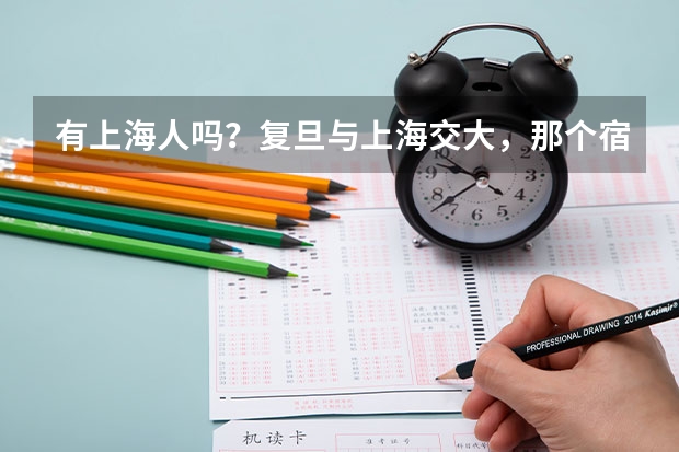 有上海人吗？复旦与上海交大，那个宿舍条件更好，能不呢、那个分别详细介绍一下