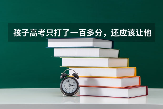 孩子高考只打了一百多分，还应该让他继续上学吗？